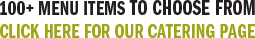 100+ Menu Items to Choose From - Click Here for Our Catering Page